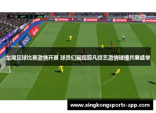 龙湖足球比赛激情开赛 球员们展现超凡技艺激情碰撞共襄盛举