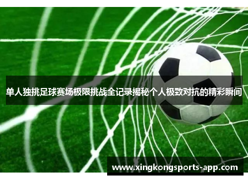 单人独挑足球赛场极限挑战全记录揭秘个人极致对抗的精彩瞬间