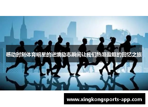 感动时刻体育明星的逆境励志瞬间让我们热泪盈眶的回忆之旅