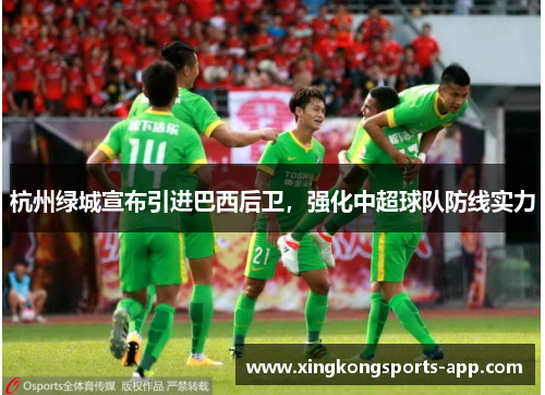 杭州绿城宣布引进巴西后卫，强化中超球队防线实力