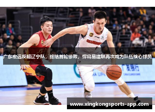 广东宏远反超辽宁队，终结首轮惨败，悍将易建联再次成为队伍核心球员