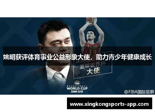 姚明获评体育事业公益形象大使，助力青少年健康成长