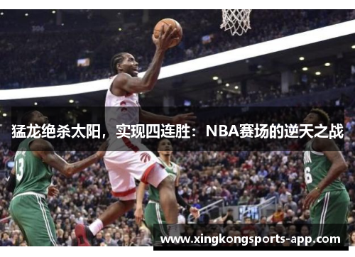 猛龙绝杀太阳，实现四连胜：NBA赛场的逆天之战