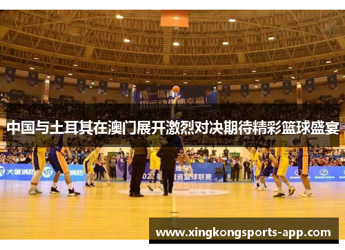 中国与土耳其在澳门展开激烈对决期待精彩篮球盛宴