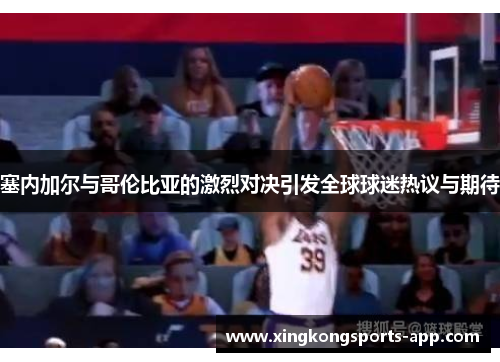 塞内加尔与哥伦比亚的激烈对决引发全球球迷热议与期待